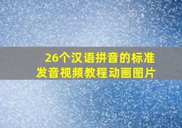 26个汉语拼音的标准发音视频教程动画图片