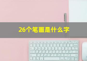 26个笔画是什么字