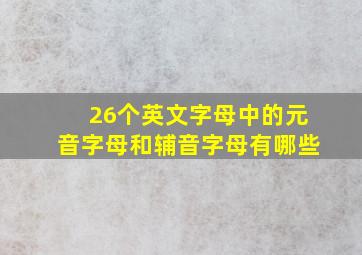 26个英文字母中的元音字母和辅音字母有哪些