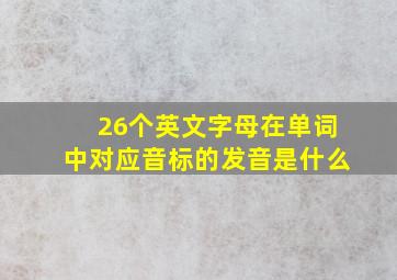 26个英文字母在单词中对应音标的发音是什么