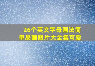 26个英文字母画法简单易画图片大全集可爱