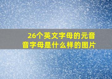 26个英文字母的元音音字母是什么样的图片