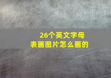 26个英文字母表画图片怎么画的