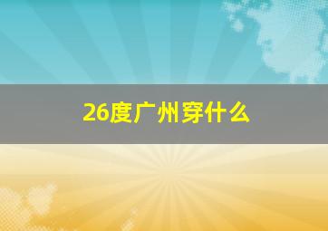 26度广州穿什么