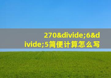 270÷6÷5简便计算怎么写