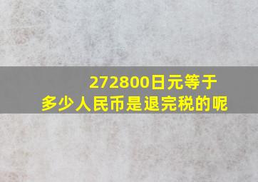 272800日元等于多少人民币是退完税的呢