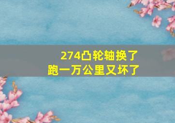 274凸轮轴换了跑一万公里又坏了