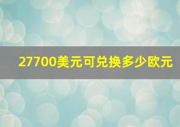 27700美元可兑换多少欧元