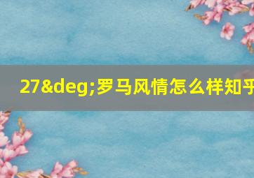 27°罗马风情怎么样知乎