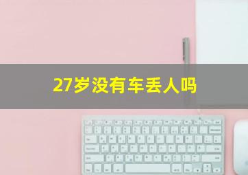 27岁没有车丢人吗