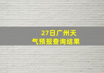 27日广州天气预报查询结果