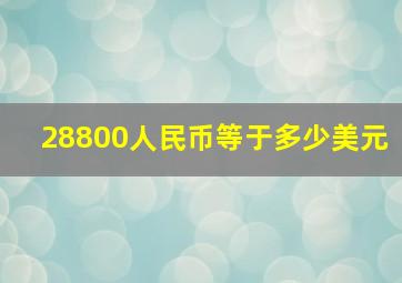 28800人民币等于多少美元