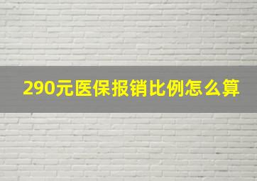 290元医保报销比例怎么算