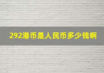 292港币是人民币多少钱啊