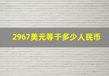 2967美元等于多少人民币