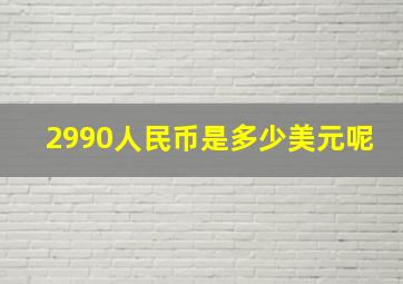 2990人民币是多少美元呢