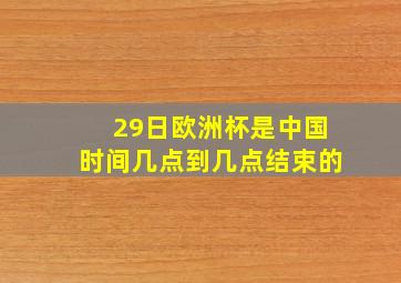 29日欧洲杯是中国时间几点到几点结束的