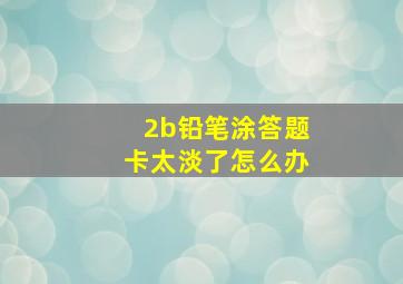 2b铅笔涂答题卡太淡了怎么办