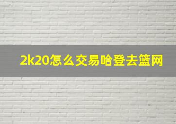 2k20怎么交易哈登去篮网