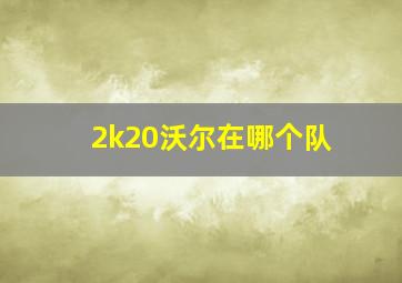 2k20沃尔在哪个队