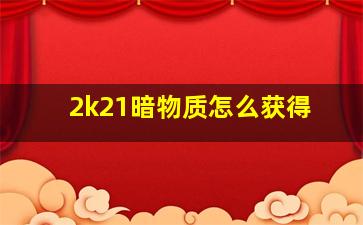 2k21暗物质怎么获得