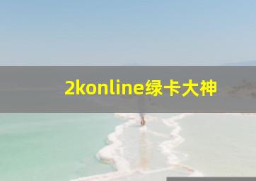 2konline绿卡大神