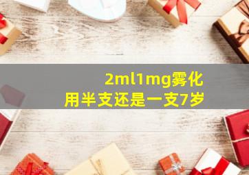 2ml1mg雾化用半支还是一支7岁