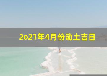 2o21年4月份动土吉日