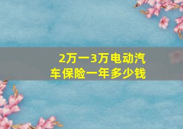 2万一3万电动汽车保险一年多少钱