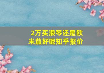 2万买浪琴还是欧米茄好呢知乎报价