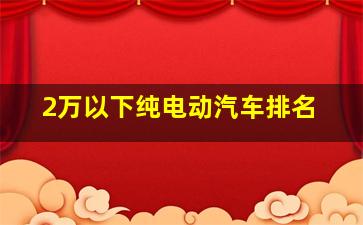 2万以下纯电动汽车排名