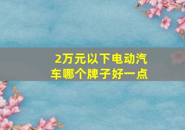 2万元以下电动汽车哪个牌子好一点