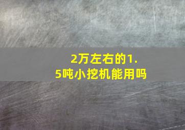 2万左右的1.5吨小挖机能用吗