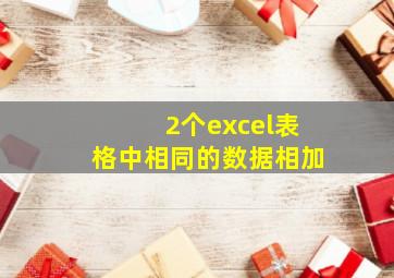 2个excel表格中相同的数据相加