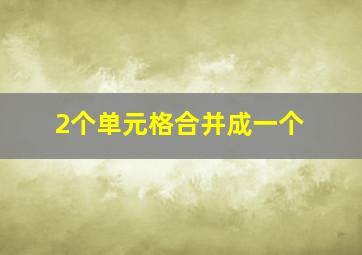 2个单元格合并成一个