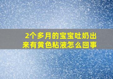 2个多月的宝宝吐奶出来有黄色粘液怎么回事