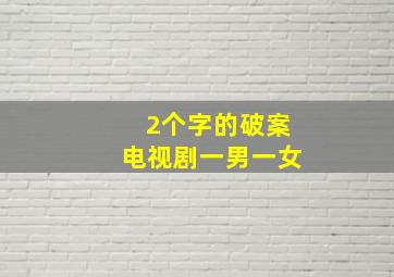 2个字的破案电视剧一男一女