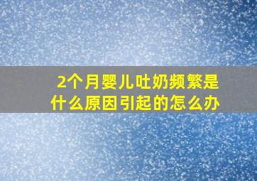 2个月婴儿吐奶频繁是什么原因引起的怎么办