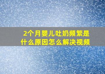 2个月婴儿吐奶频繁是什么原因怎么解决视频