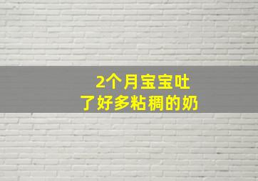 2个月宝宝吐了好多粘稠的奶