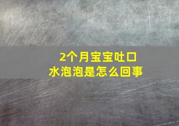 2个月宝宝吐口水泡泡是怎么回事