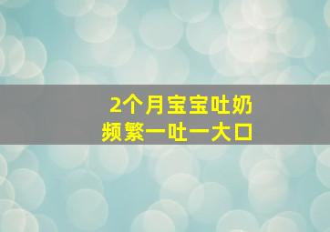 2个月宝宝吐奶频繁一吐一大口