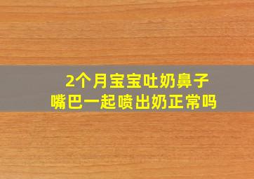 2个月宝宝吐奶鼻子嘴巴一起喷出奶正常吗