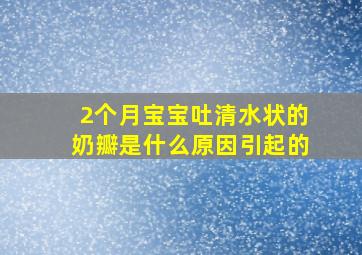 2个月宝宝吐清水状的奶瓣是什么原因引起的