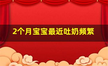 2个月宝宝最近吐奶频繁