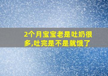 2个月宝宝老是吐奶很多,吐完是不是就饿了