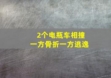 2个电瓶车相撞一方骨折一方逃逸