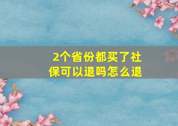 2个省份都买了社保可以退吗怎么退