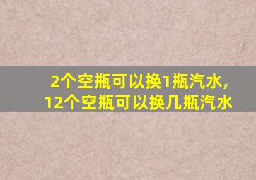 2个空瓶可以换1瓶汽水,12个空瓶可以换几瓶汽水