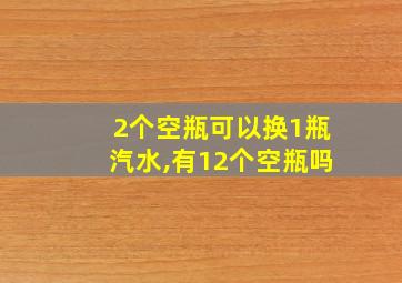 2个空瓶可以换1瓶汽水,有12个空瓶吗